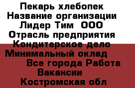 Пекарь-хлебопек › Название организации ­ Лидер Тим, ООО › Отрасль предприятия ­ Кондитерское дело › Минимальный оклад ­ 29 000 - Все города Работа » Вакансии   . Костромская обл.